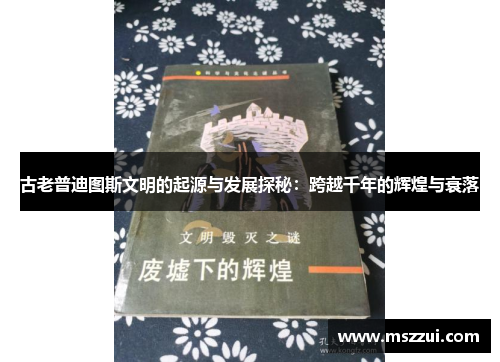 古老普迪图斯文明的起源与发展探秘:跨越千年的辉煌与衰落 古老普迪图斯文明的起源与发展探秘:跨越千年的辉煌与衰落